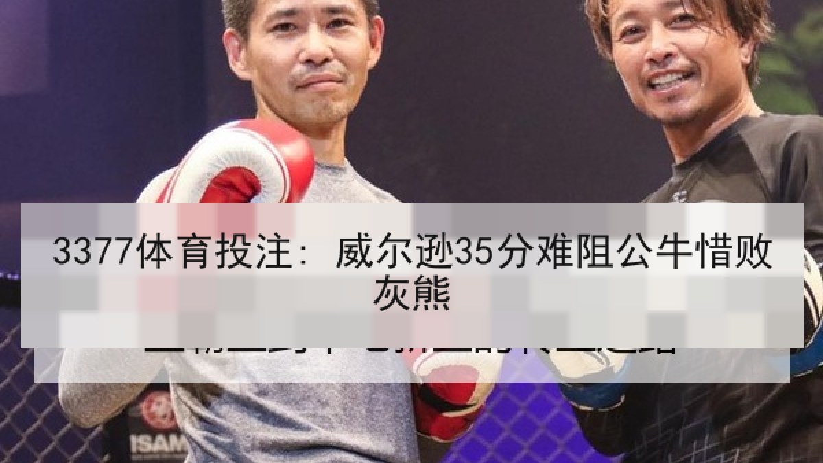3377体育投注: 威尔逊35分难阻公牛惜败灰熊