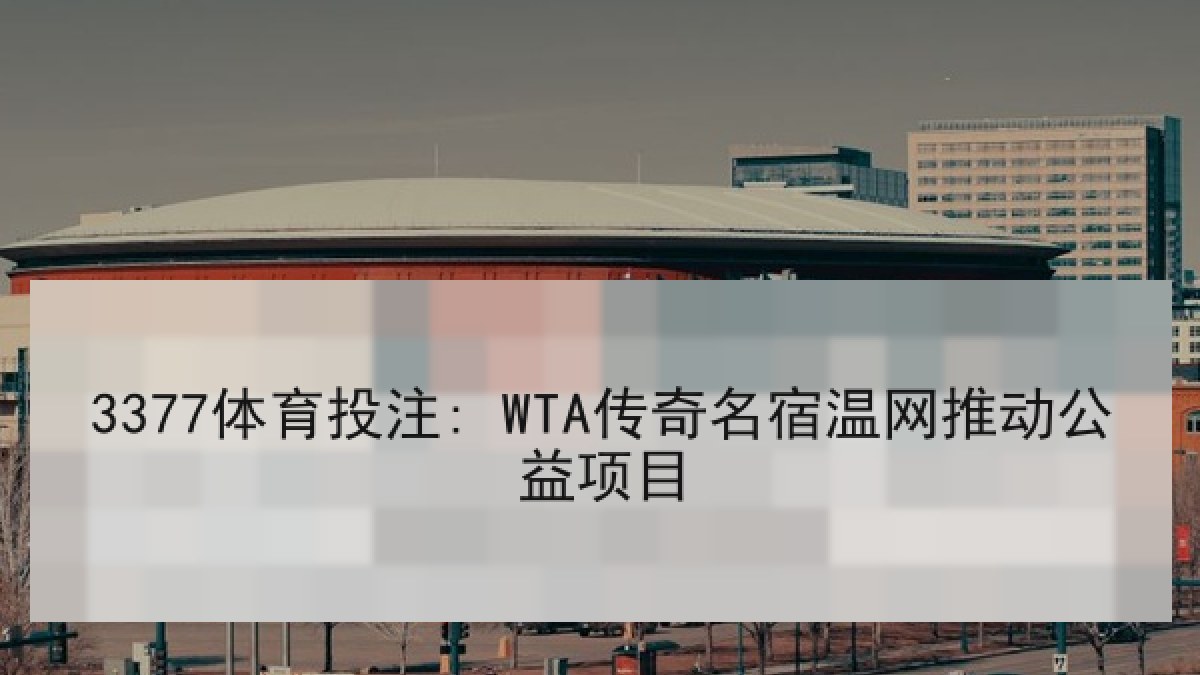 3377体育投注: WTA传奇名宿温网推动公益项目