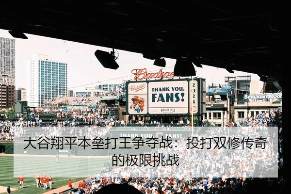 大谷翔平本垒打王争夺战：投打双修传奇的极限挑战