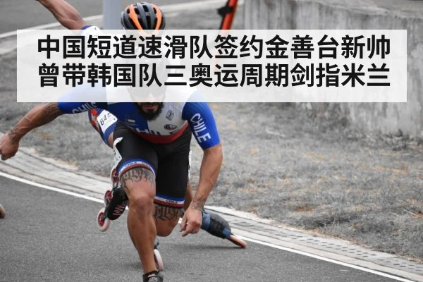 中国短道速滑队签约金善台新帅曾带韩国队三奥运周期剑指米兰