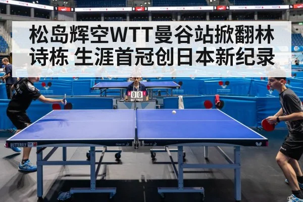 松岛辉空WTT曼谷站掀翻林诗栋 生涯首冠创日本新纪录