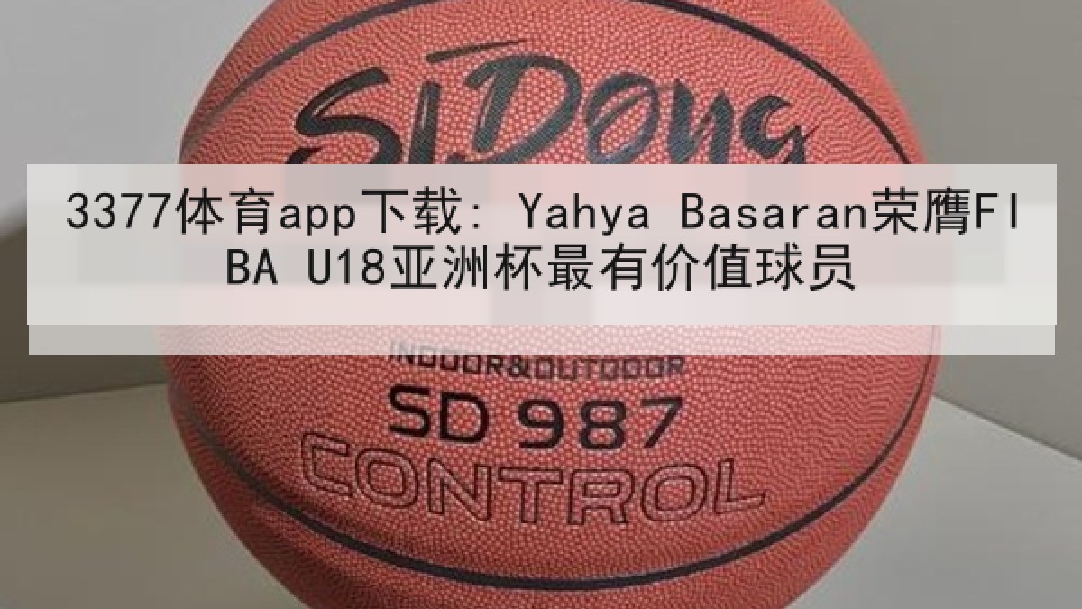 3377体育app下载: Yahya Basaran荣膺FIBA U18亚洲杯最有价值球员