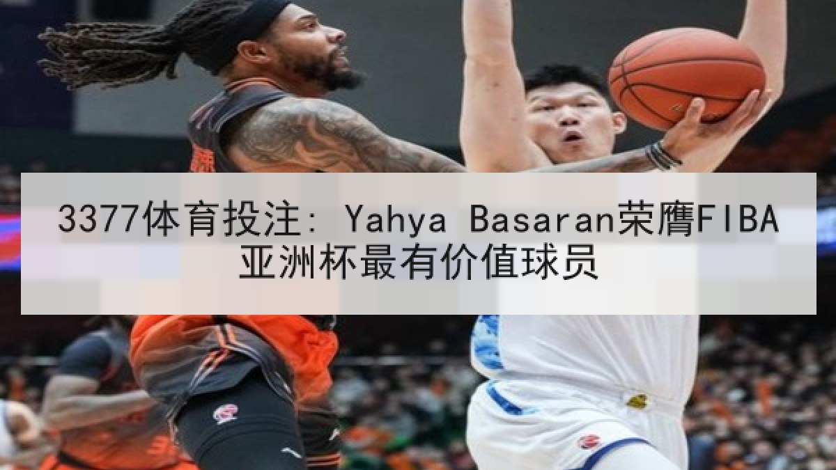 3377体育投注: Yahya Basaran荣膺FIBA亚洲杯最有价值球员 3377体育投注: Yahya Basaran荣膺FIBA亚洲杯最有价值球员
