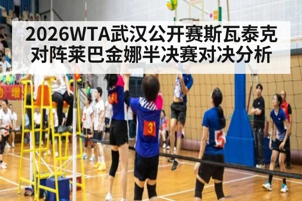 2026WTA武汉公开赛斯瓦泰克对阵莱巴金娜半决赛对决分析